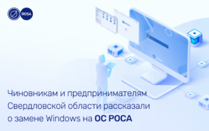 Read more about the article Чиновникам и предпринимателям Свердловской области рассказали о замене Windows на ОС РОСА